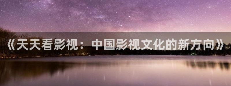 米奇奇米影视：《天天看影视：中国影视文化的新方向》