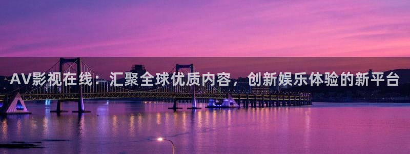 奇奇影院动漫：AV影视在线：汇聚全球优质内容，创新娱乐体验的新平台