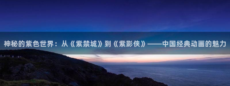 奇奇影视理论：神秘的紫色世界：从《紫禁城》到《紫影侠》——中国经典动画的魅力